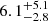 $ 6.1^{+5.1}_{-2.8} $