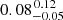 $ 0.08^{\,0.12}_{-0.05} $