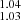$ _{1.03}^{1.04} $
