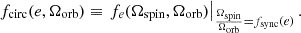 $$ \begin{aligned} f_{\rm circ}(e,\Omega _{\rm orb})\equiv \left.{f_e(\Omega _{\rm spin},\Omega _{\rm orb})}\right|_{\frac{\Omega _{\rm spin}}{\Omega _{\rm orb}}=f_{\rm sync}(e)}. \end{aligned} $$