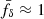 $ \bar{f}_\delta\approx1 $