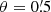 $ \theta = 0{{\overset{\prime}{.}}}5 $