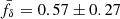 $ \bar{f}_\delta = 0.57\pm0.27 $