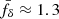 $ \bar{f}_\delta\approx1.3 $