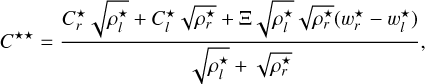 $\[C^{\star \star}=\frac{C_r^{\star} \sqrt{\rho_l^{\star}}+C_l^{\star} \sqrt{\rho_r^{\star}}+\Xi \sqrt{\rho_l^{\star}} \sqrt{\rho_r^{\star}}\left(w_r^{\star}-w_l^{\star}\right)}{\sqrt{\rho_l^{\star}}+\sqrt{\rho_r^{\star}}},\]$