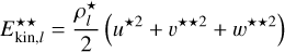 $\[E_{\mathrm{kin}, l}^{\star \star}=\frac{\rho_l^{\star}}{2}\left(u^{\star 2}+v^{\star \star 2}+w^{\star \star 2}\right)\]$