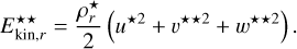 $\[E_{\mathrm{kin}, r}^{\star \star}=\frac{\rho_r^{\star}}{2}\left(u^{\star 2}+v^{\star \star 2}+w^{\star \star 2}\right).\]$