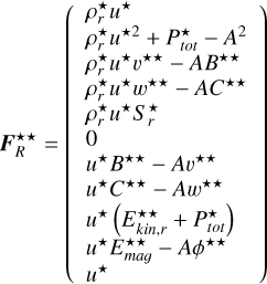$\[F_R^{\star \star}=\left(\begin{array}{l}\rho_r^{\star} u^{\star} \\\rho_r^{\star} u^{\star 2}+P_{t o t}^{\star}-A^2 \\\rho_r^{\star} u^{\star} u^{\star \star}-A B^{\star \star} \\\rho_r^{\star} u^{\star} w^{\star \star}-A C^{\star \star} \\\rho_r^{\star} u^{\star} S_r^{\star} \\0 \\u^{\star} B^{\star \star}-A v^{\star \star} \\u^{\star} C^{\star \star}-A w^{\star \star} \\u^{\star}\left(E_{kin, r}^{\star \star}+P_{tot}^{\star}\right) \\u^{\star} E_{mag}^{\star \star}-A \phi^{\star \star} \\u^{\star}\end{array}\right)\]$