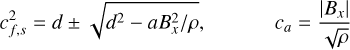 $\[c_{f, s}^2=d \pm \sqrt{d^2-a B_x^2 / \rho}, \quad c_a=\frac{\left|B_x\right|}{\sqrt{\rho}}\]$