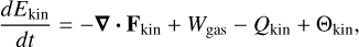 $\[\frac{d E_{\mathrm{kin}}}{d t}=-\boldsymbol{\nabla} \cdot \mathbf{F}_{\mathrm{kin}}+W_{\mathrm{gas}}-Q_{\mathrm{kin}}+\Theta_{\mathrm{kin}},\]$