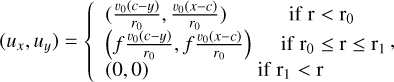 $\[\left(u_x, u_y\right)= \begin{cases}\left(\frac{v_0(c-y)}{r_0}, \frac{v_0(x-c)}{r_0}\right) & \text { if } \mathrm{r}<\mathrm{r}_0 \\ \left(f \frac{v_0(c-y)}{r_0}, f \frac{v_0(x-c)}{r_0}\right) & \text { if } \mathrm{r}_0 \leq \mathrm{r} \leq \mathrm{r}_1 \\ (0,0) & \text { if } \mathrm{r}_1<\mathrm{r}\end{cases},\]$