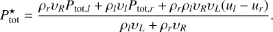 $\[P_{\mathrm{tot}}^{\star}=\frac{\rho_r v_R P_{\mathrm{tot}, l}+\rho_l v_l P_{\mathrm{tot}, r}+\rho_r \rho_l v_R v_L\left(u_l-u_r\right)}{\rho_l v_L+\rho_r v_R}.\]$