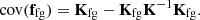 $$ {\mathrm {cov}}({{\mathbf {f}}}_{{\mathrm {fg}}}) = {{\mathbf {K}}}_{{\mathrm {fg}}} - {{\mathbf {K}}}_{ {\mathrm {fg}}}{{\mathbf {K}}}^{-1}{{\mathbf {K}}}_{{\mathrm {fg}}}. $$