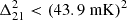 $ \Delta _{21}^2 < (43.9\ {\mathrm {mK}})^2 $