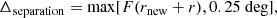 $$ \begin{aligned} \Delta _{\text{separation}} = \max [F (r_{\rm new} + r), 0.25~\mathrm {deg}] , \end{aligned} $$