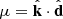 $ \mu = {\hat {{{\mathbf {k}}}}} \cdot {\hat {{{\mathbf {d}}}}} $
