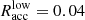 $ R^{\mathrm{low}}_{\mathrm{acc}} = 0.04 $