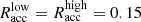 $ R^{\mathrm{low}}_{\mathrm{acc}} = R^{\mathrm{high}}_{\mathrm{acc}}= 0.15 $