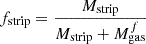 $ f_{\mathrm{strip}} = \frac{M_{\mathrm{strip}}}{M_{\mathrm{strip}} + M_{\mathrm{gas}}^{f}} $