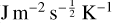 $\[\mathrm{J} ~\mathrm{m}^{-2} \mathrm{~s}^{-\frac{1}{2}} \mathrm{~K}^{-1}\]$