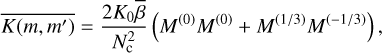 $\[\overline{K\left(m, m^{\prime}\right)}=\frac{2 K_0 \bar{\beta}}{N_{\mathrm{c}}^2}\left(M^{(0)} M^{(0)}+M^{(1 / 3)} M^{(-1 / 3)}\right),\]$