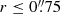 $ r \leq 0{{\overset{\prime\prime}{.}}}75 $