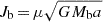 $ J_{\mathrm{b}} \, {=}\, \mu \sqrt{GM_{\mathrm{b}}a} $