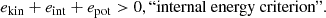 $$ \begin{aligned} e_{\rm kin}+ e_{\rm int} + e_{\rm pot}&> 0 , \text{``internal} \text{ energy} \text{ criterion''}. \end{aligned} $$