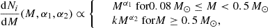 $$ \begin{aligned} \dfrac{\mathrm{d}N_i}{\mathrm{d}M}(M,\alpha _1,\alpha _2)\propto {\left\{ \begin{array}{ll}&M^{\alpha _1} \text{ for} 0.08\,M_\odot \le M < 0.5\,M_\odot \\&kM^{\alpha _2} \text{ for} M\ge 0.5\,M_\odot , \end{array}\right.} \end{aligned} $$