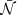 $ \bar{\mathcal{N}} $