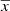 $ \overline{x} $