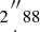 $ 2{{\prime\prime \atop \cdot }} 88 $