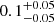 $ 0.1^{+0.05}_{-0.05} $
