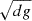 $ \sqrt{dg} $