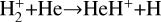 $\[\mathrm{H}_{2}^{+}+\mathrm{He} \rightarrow \mathrm{HeH}^{+}+\mathrm{H}\]$