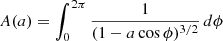 $$ A(a) = \int _0^{2\pi } {1 \over (1- a \cos \phi )^{3/2}} \, d\phi $$