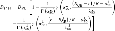 $$ \begin{aligned} D_\mathsf {shell} &= D_\mathsf {MLT} \left[1 - \frac{1}{\Gamma \left(\alpha ^{\mathsf L} _\mathsf {so} \right)}\gamma \left(\alpha ^{\mathsf L}_\mathsf {so} , \frac{\left(R^{\mathsf L} _\mathsf {CB} -r\right)/R-\mu ^{\mathsf L} _\mathsf {so} }{\lambda ^{\mathsf L} _\mathsf {so} } \right) \right.\nonumber \\&\left. - \frac{1}{\Gamma \left(\alpha ^{\mathsf U} _\mathsf {so} \right)}\gamma \left(\alpha ^{\mathsf U} _\mathsf {so} , \frac{\left(r-R^{\mathsf U} _\mathsf {CB} \right)/R-\mu ^{\mathsf U} _\mathsf {so} }{\lambda ^{\mathsf U} _\mathsf {so} } \right) \right]. \end{aligned} $$