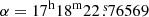 $ \alpha=17^{\mathrm{h}}18^{\mathrm{m}}22{{\overset{\text{ s}}{.}}}76569 $