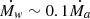 $ {\dot {M_{{\mathit {w}}}}} \sim 0.1{\dot {M_a}} $