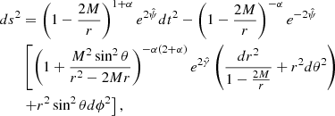 $$ \begin{aligned} ds^2 &= \left (1-\frac {2M}{r}\right )^{1+\alpha } e^{2{\hat {\psi }}} dt^2 - \left (1-\frac {2M}{r}\right )^ {-\alpha } e^{-2{\hat {\psi }}}\\ &\left [\left (1+\frac {M^2\sin ^2\theta }{r^2-2Mr}\right )^{-\alpha (2+\alpha )}e^{2{\hat {\gamma }}}\left (\frac {dr^2}{1-\frac {2M}{r}}+r^2d\theta ^2\right )\right . \\ &\left .+r^2\sin ^2\theta d\phi ^2\right ],\ \end{aligned} $$