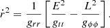 $$ {\dot {r}}^2 = \frac {1}{g_{rr}}\left [\frac {E^2}{g_{tt}}-\frac {L^2}{g_{\phi \phi }}\right ]. $$