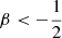 $ \beta < -\frac {1}{2} $