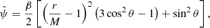 $$ {\hat {\psi }} = \frac {\beta }{2}\left [\left (\frac {r}{M}-1\right )^2\left (3 \cos ^2 \theta -1\right ) +\sin ^2 \theta \right ], $$