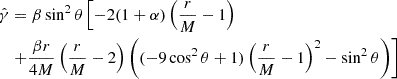 $$ \begin{aligned}{\hat {\gamma }} & = \beta \sin ^2\theta \left [-2 (1+\alpha )\left (\frac {r}{M}-1\right )\right .\\ &\left .+\frac {\beta r}{4M}\left (\frac {r}{M}-2\right )\left ((-9\cos ^2\theta +1)\left (\frac {r}{M}-1 \right )^2 -\sin ^2\theta \right )\right ]\, \end{aligned} $$