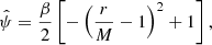 $$ {\hat {\psi }} = \frac {\beta }{2}\left [-\left (\frac {r}{M}-1\right )^2+1\right ], $$