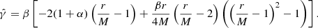 $$ {\hat {\gamma }} = \beta \left [-2 (1+\alpha )\left (\frac {r}{M}-1\right )+\frac {\beta r}{4M}\left (\frac {r}{M}-2\right )\left (\left (\frac {r}{M}-1 \right )^2 -1 \right )\right ]. $$