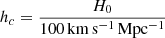$ h_c = \frac {H_0}{100\,{\mathrm {km\,s^{-1}\,Mpc^{-1}}}} $