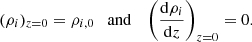 $$ (\rho _i)_{z = 0} = \rho _{i,0} \quad {\mathrm {and}} \quad \left (\frac {{\mathrm {d}}\rho _i}{{\mathrm {d}}z}\right )_{z = 0} = 0. $$