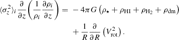 $$ \begin{aligned}\langle \sigma ^2_z\rangle _i \frac {\partial }{\partial z} \biggl (\frac {1}{\rho _i}\frac {\partial \rho _i}{\partial z}\biggr ) ={}& -4 \pi G \left (\rho _\star + \rho _{\mathrm {H{\small{\text{I}}}}} + \rho _{\mathrm {H_2}} + \rho _{\mathrm {dm}}\right ) \\ &{}+ \frac {1}{R}\frac {\partial }{\partial R} \left (V^2_{\mathrm {rot}}\right ). \end{aligned} $$