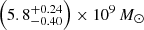 $ \left (5.8^{+0.24}_{-0.40}\right ) \times 10^9\,M_{\odot } $